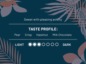 Sweet with pleasing acidity. Taste profile: Pear, Crisp, Hazelnut, Milk Chocolate. Roast Level 3 out of 7
