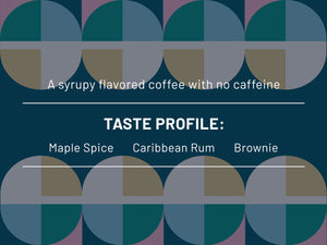 A syrupy flavored coffee with no caffeine. Taste Profile: Maple Spice, Caribbean Rum, Brownie