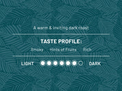 A warm & inviting dark roast. Taste profile: Smoky, Hints of Fruits, Rich. Roast level 6 out of 7