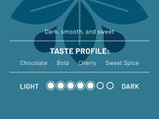 Dark, smooth, and sweet. Taste Profile: Chocolate, bold, cherry, and sweet spice. Roast Level: 5/7