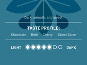 Dark, smooth, and sweet. Taste Profile: Chocolate, bold, cherry, and sweet spice. Roast Level: 5/7
