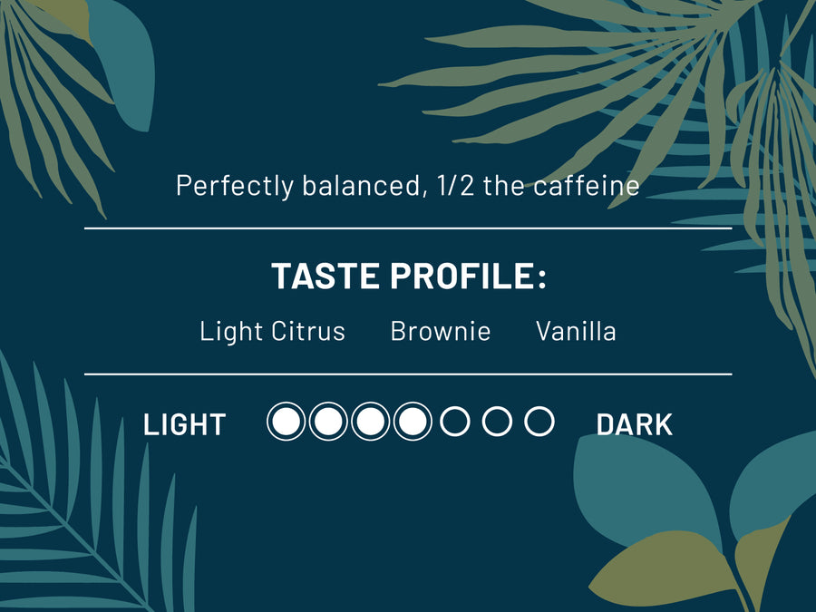 Perfectly balanced, 1/2 the caffeine. Taste Profile: Light Citrus, Brownie, Vanilla. Roast Level 4 out of 7